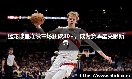猛龙球星连续三场狂砍30+，成为赛季最亮眼新秀