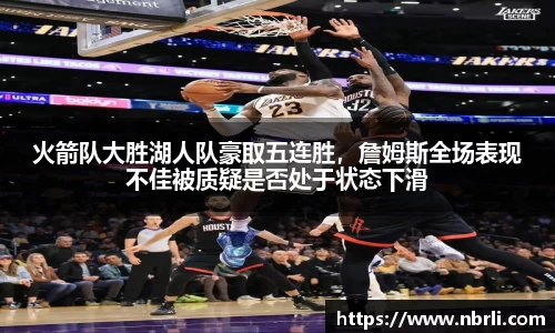 火箭队大胜湖人队豪取五连胜，詹姆斯全场表现不佳被质疑是否处于状态下滑