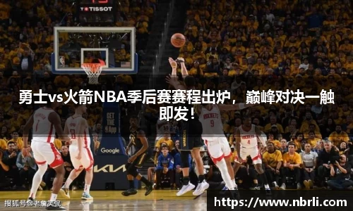 勇士vs火箭NBA季后赛赛程出炉，巅峰对决一触即发！