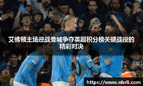 艾佛顿主场迎战曼城争夺英超积分榜关键战役的精彩对决