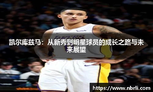 凯尔库兹马：从新秀到明星球员的成长之路与未来展望