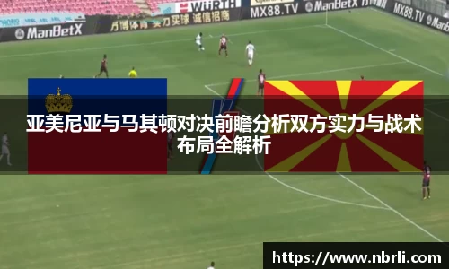 亚美尼亚与马其顿对决前瞻分析双方实力与战术布局全解析