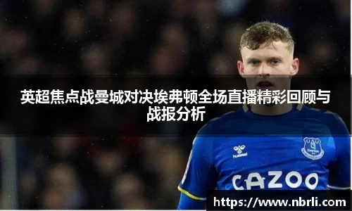 英超焦点战曼城对决埃弗顿全场直播精彩回顾与战报分析