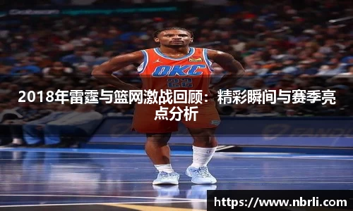 2018年雷霆与篮网激战回顾：精彩瞬间与赛季亮点分析