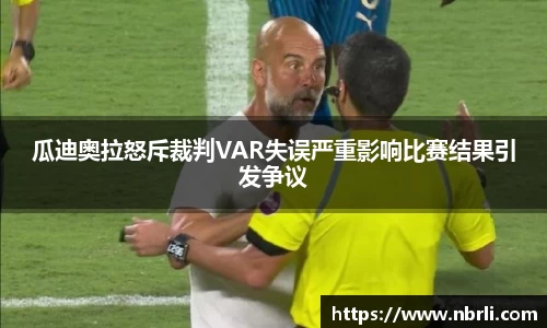 瓜迪奥拉怒斥裁判VAR失误严重影响比赛结果引发争议