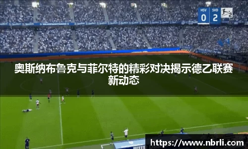 奥斯纳布鲁克与菲尔特的精彩对决揭示德乙联赛新动态