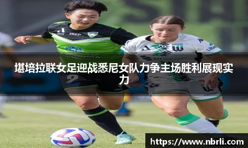 堪培拉联女足迎战悉尼女队力争主场胜利展现实力